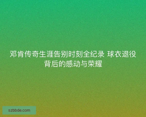 邓肯传奇生涯告别时刻全纪录 球衣退役背后的感动与荣耀